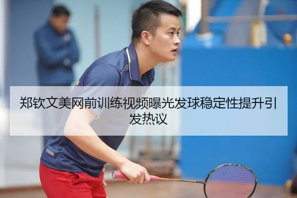 郑钦文美网前训练视频曝光发球稳定性提升引发热议 | MilanSportsAPP
