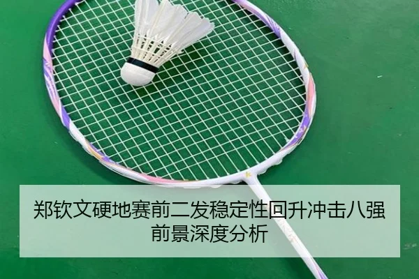 郑钦文硬地赛前二发稳定性回升冲击八强前景深度分析 | MilanSportsAPP